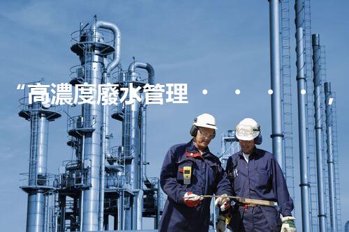 “高濃度廢水管理，綠色環(huán)保新篇章”